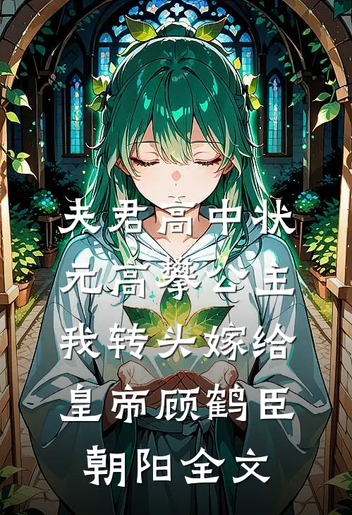 夫君高中状元高攀公主，我转头嫁给皇帝顾鹤臣朝阳全文