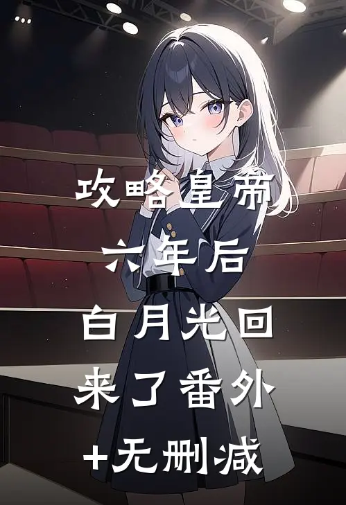 攻略皇帝六年后，白月光回来了番外+无删减
