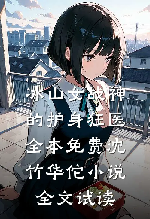 冰山女战神的护身狂医全本免费沈竹华佗小说全文试读