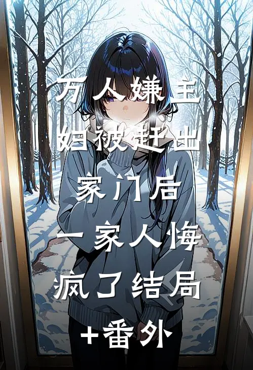 万人嫌主妇被赶出家门后，一家人悔疯了结局+番外