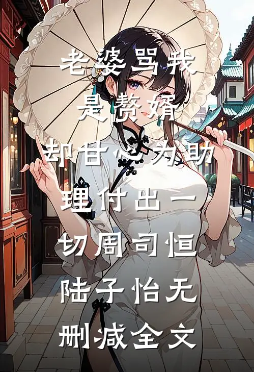 老婆骂我是赘婿，却甘心为助理付出一切周司恒陆子怡无删减全文