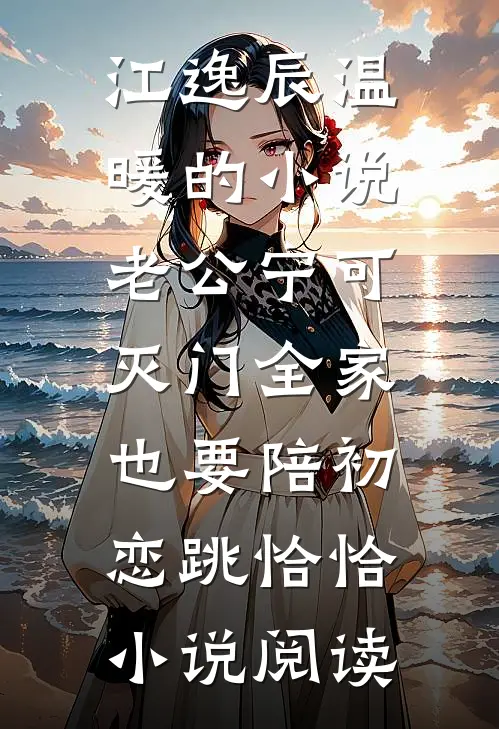 江逸辰温暖的小说老公宁可灭门全家，也要陪初恋跳恰恰小说阅读