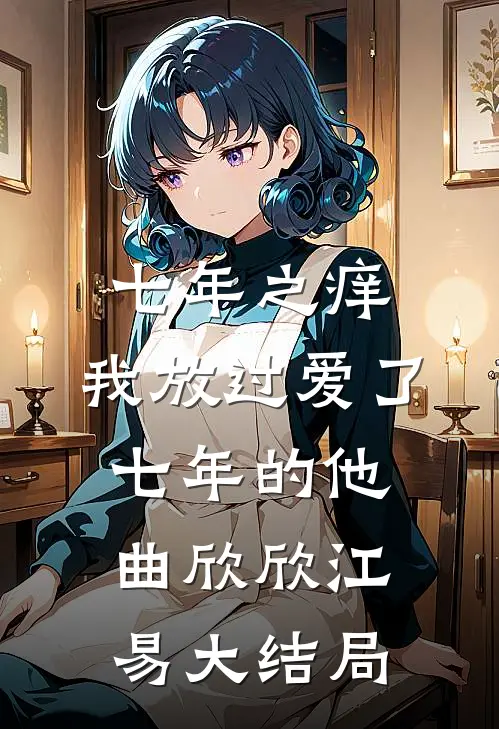 七年之痒，我放过爱了七年的他曲欣欣江易大结局