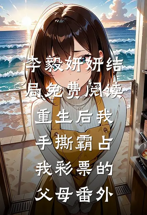李毅妍妍结局免费阅读重生后我手撕霸占我彩票的父母番外