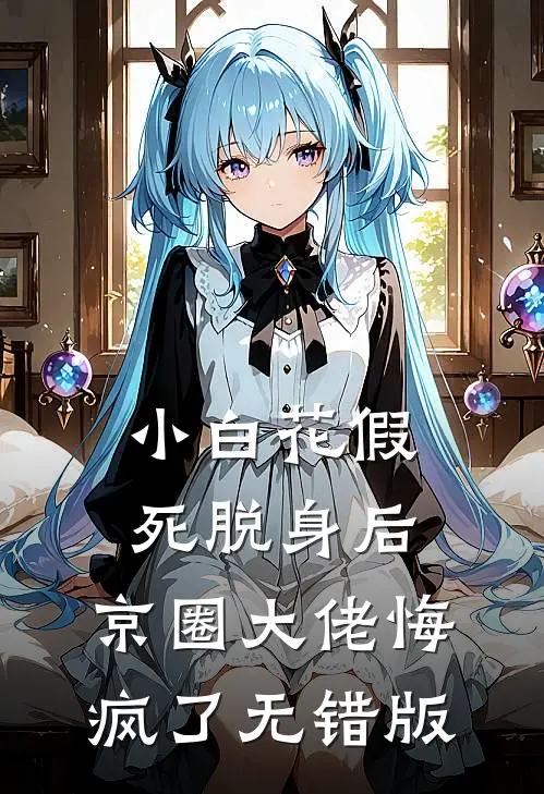 小白花假死脱身后，京圈大佬悔疯了无错版