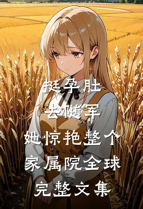 挺孕肚去随军，她惊艳整个家属院全球完整文集
