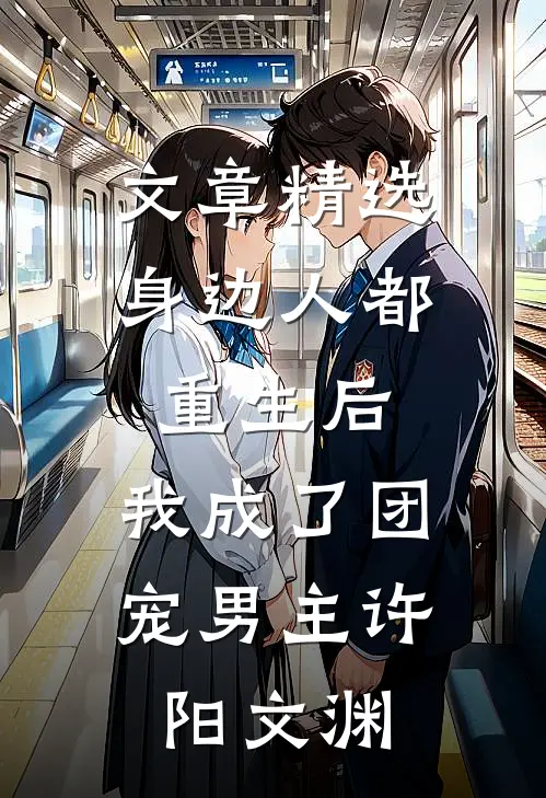 文章精选身边人都重生后,我成了团宠男主许阳文渊