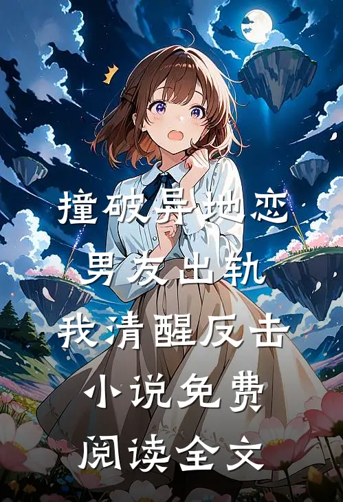 撞破异地恋男友出轨，我清醒反击小说免费阅读全文