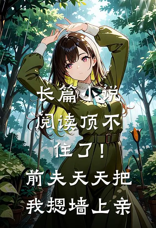 长篇小说阅读顶不住了！前夫天天把我摁墙上亲