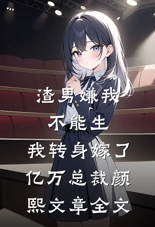 渣男嫌我不能生,我转身嫁了亿万总裁 颜熙文章全文