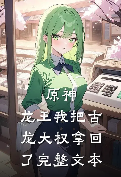 原神：龙王我把古龙大权拿回了完整文本