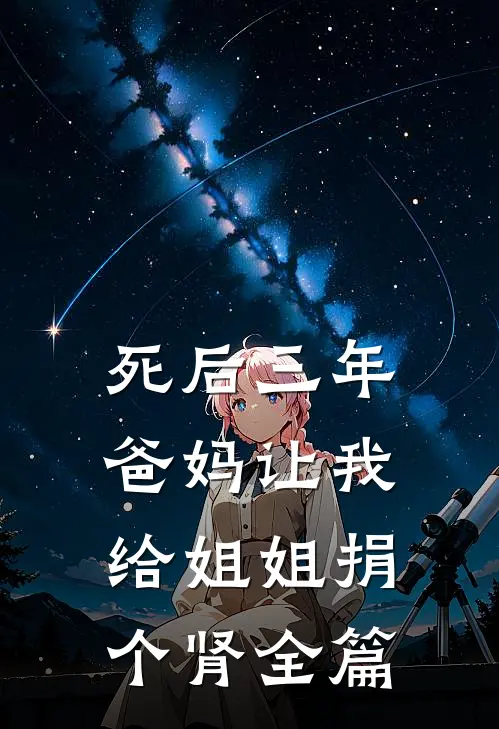 死后三年，爸妈让我给姐姐捐个肾全篇