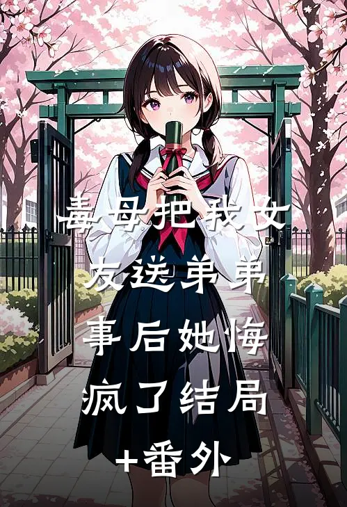 毒母把我女友送弟弟，事后她悔疯了结局+番外