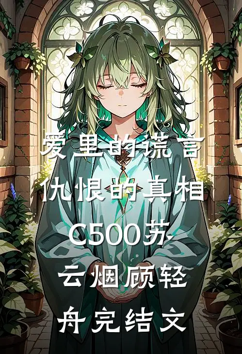 爱里的谎言，仇恨的真相C500苏云烟顾轻舟完结文