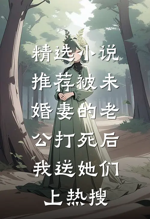 精选小说推荐被未婚妻的老公打死后，我送她们上热搜