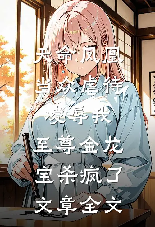 天命凤凰当众虐待凌辱我，至尊金龙宝杀疯了文章全文