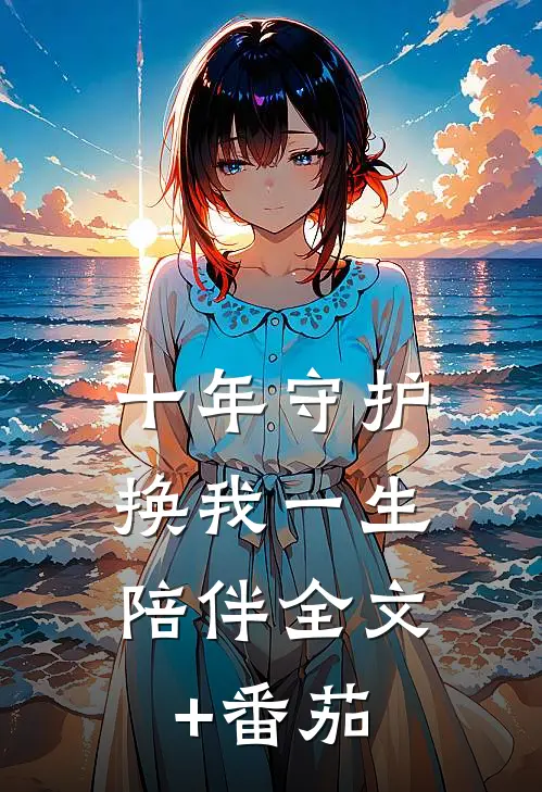 十年守护，换我一生陪伴全文+番茄
