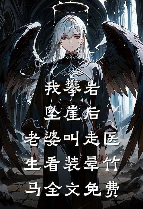 我攀岩坠崖后，老婆叫走医生看装晕竹马全文免费
