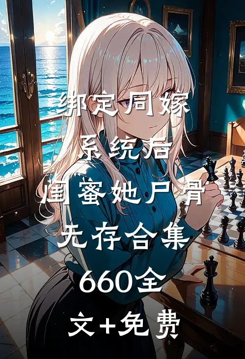 绑定同嫁系统后，闺蜜她尸骨无存合集660全文+免费