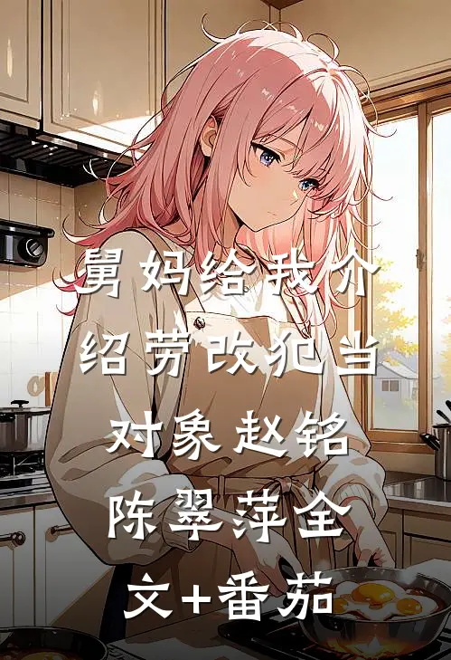 舅妈给我介绍劳改犯当对象赵铭陈翠萍全文+番茄
