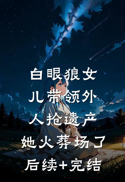 白眼狼女儿带领外人抢遗产，她火葬场了后续+完结