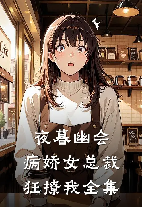 夜暮幽会，病娇女总裁狂撩我 全集