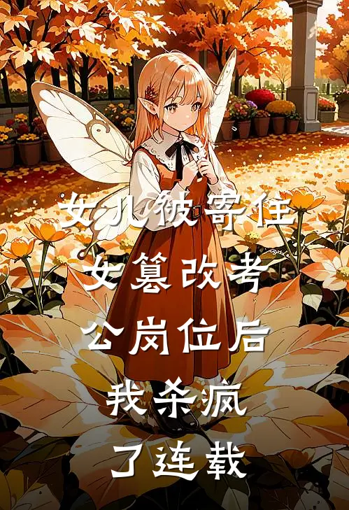 女儿被寄住女篡改考公岗位后，我杀疯了连载
