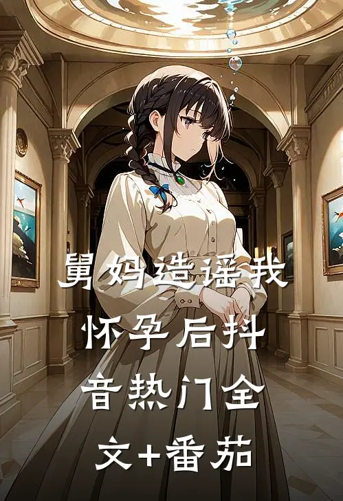 舅妈造谣我怀孕后抖音热门全文+番茄