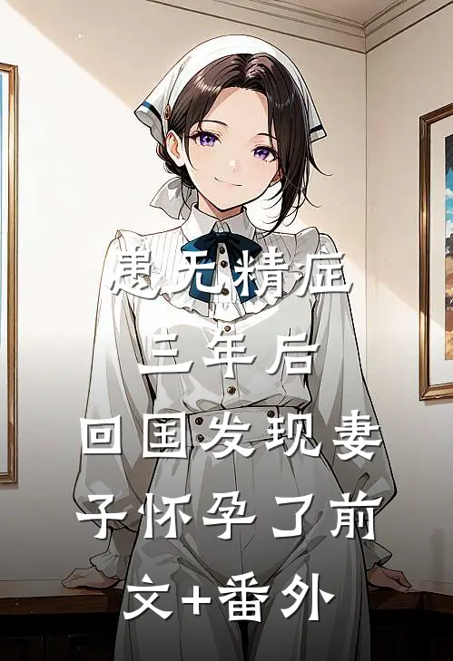 患无精症三年后，回国发现妻子怀孕了前文+番外
