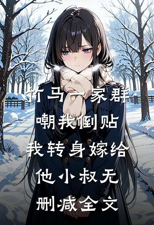 竹马一家群嘲我倒贴，我转身嫁给他小叔无删减全文