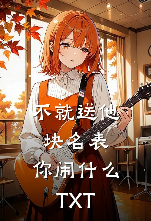 不就送他块名表，你闹什么TXT