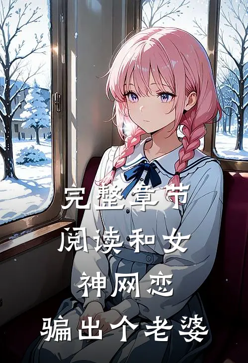 完整章节阅读和女神网恋,骗出个老婆