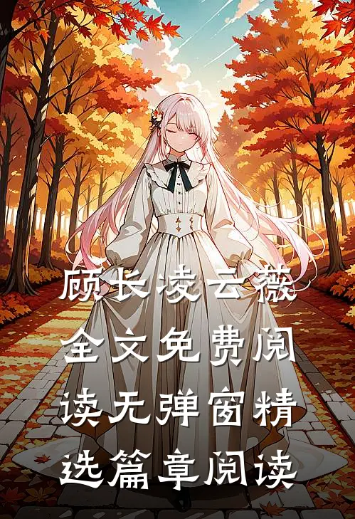 顾长凌云薇全文免费阅读无弹窗精选篇章阅读