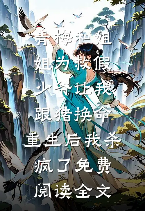 青梅和姐姐为救假少爷让我跟猪换命，重生后我杀疯了免费阅读全文