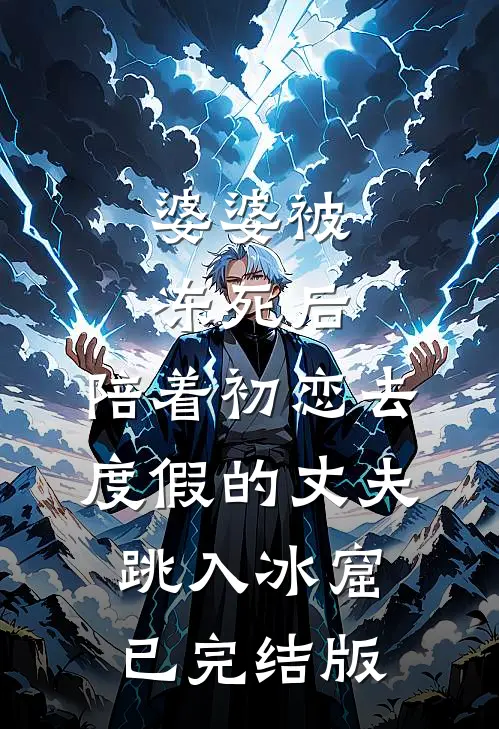 婆婆被冻死后，陪着初恋去度假的丈夫跳入冰窟已完结版