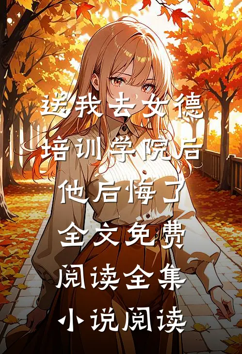 送我去女德培训学院后,他后悔了全文免费阅读全集小说阅读