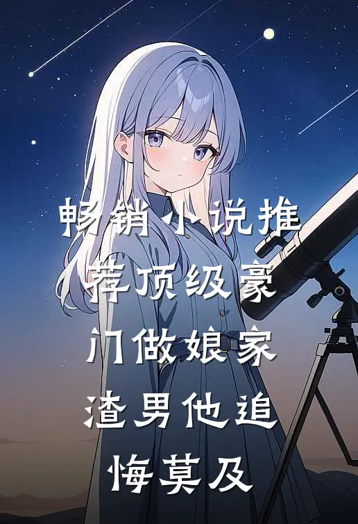 畅销小说推荐顶级豪门做娘家，渣男他追悔莫及