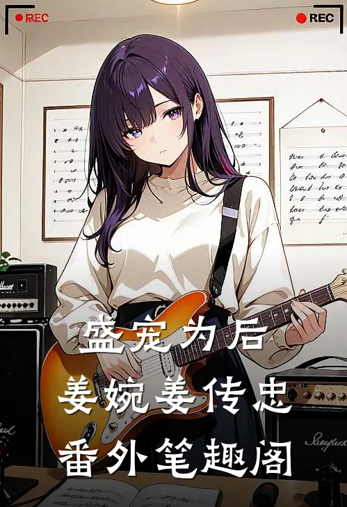 盛宠为后：姜婉姜传忠番外笔趣阁