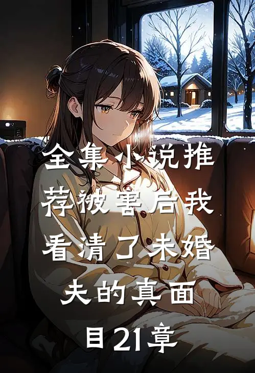 全集小说推荐被害后我看清了未婚夫的真面目21章