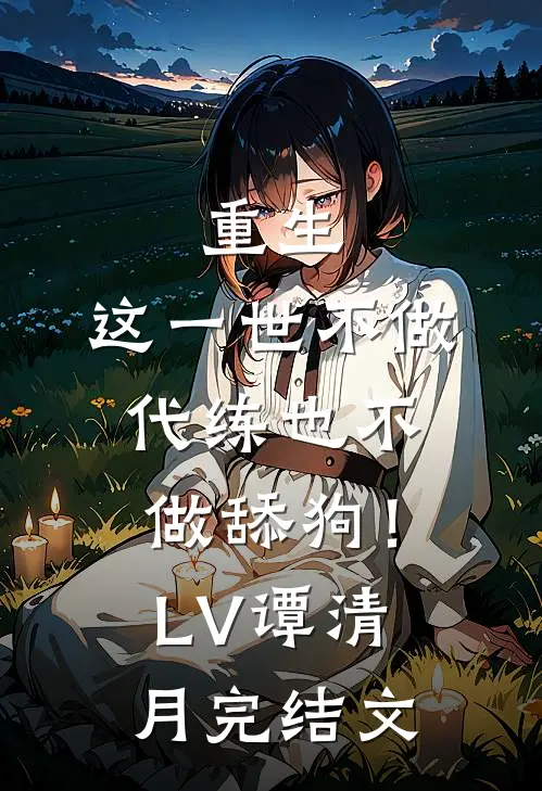 重生：这一世不做代练也不做舔狗！LV谭清月完结文
