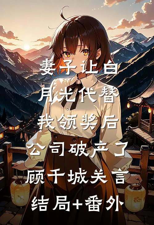 妻子让白月光代替我领奖后，公司破产了顾千城关言结局+番外