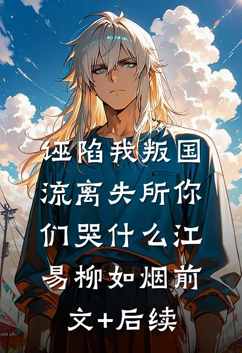 诬陷我叛国，流离失所你们哭什么江易柳如烟前文+后续