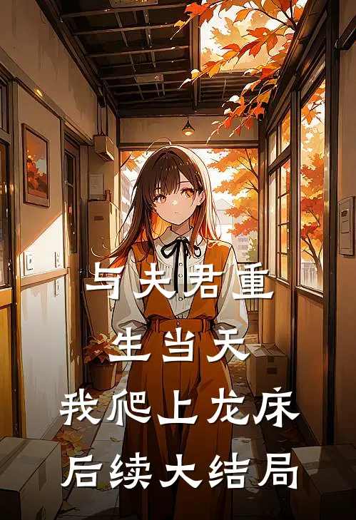 与夫君重生当天，我爬上龙床后续大结局