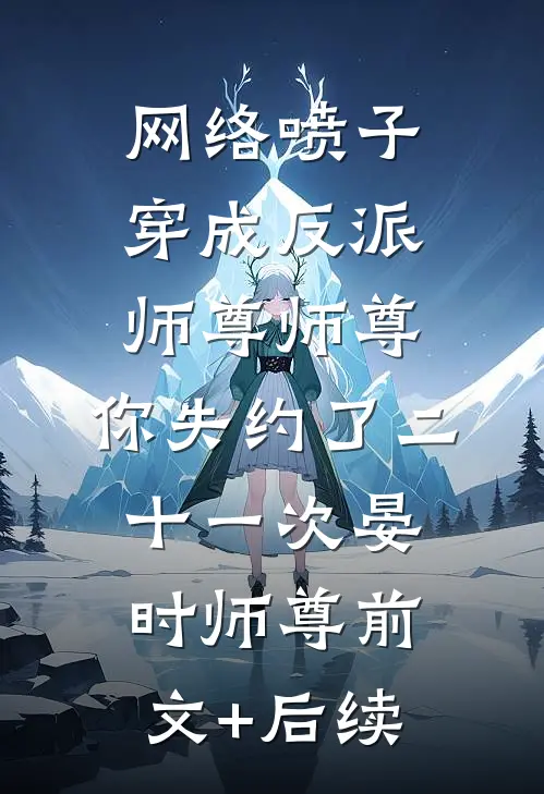 网络喷子穿成反派师尊-师尊，你失约了二十一次晏时师尊前文+后续