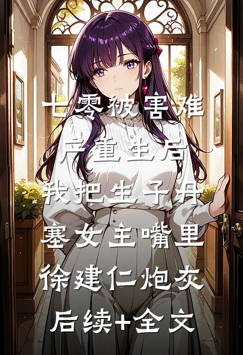 七零被害难产重生后，我把生子丹塞女主嘴里徐建仁炮灰后续+全文