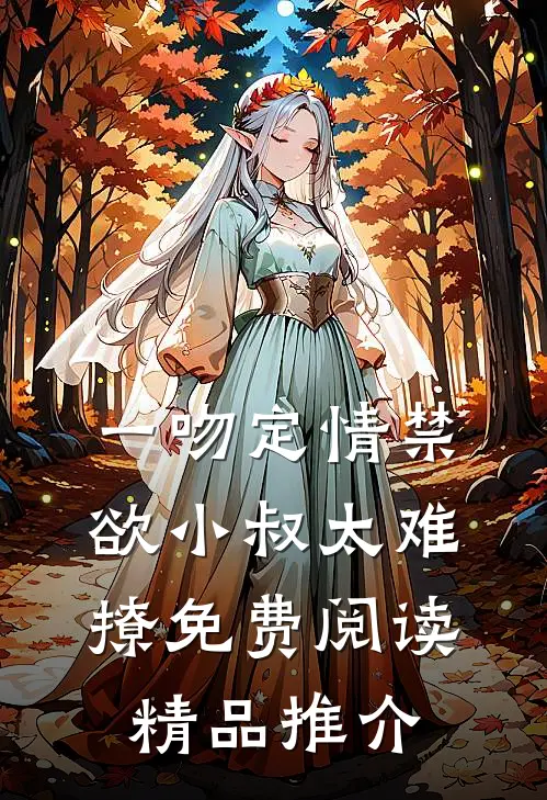 一吻定情禁欲小叔太难撩免费阅读精品推介