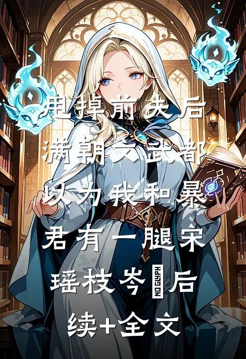 甩掉前夫后，满朝文武都以为我和暴君有一腿宋瑶枝岑䘝后续+全文
