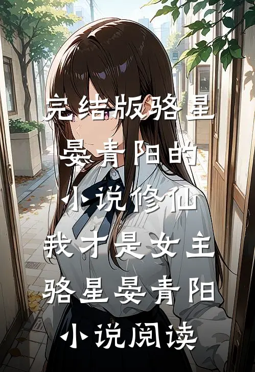 完结版骆星晏青阳的小说修仙，我才是女主骆星晏青阳小说阅读