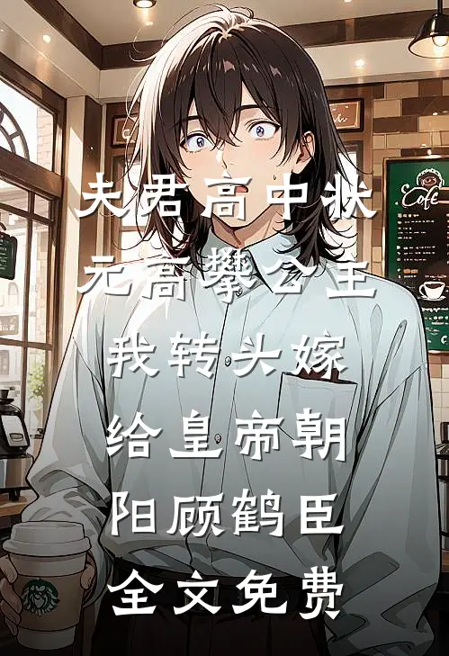 夫君高中状元高攀公主，我转头嫁给皇帝朝阳顾鹤臣全文免费