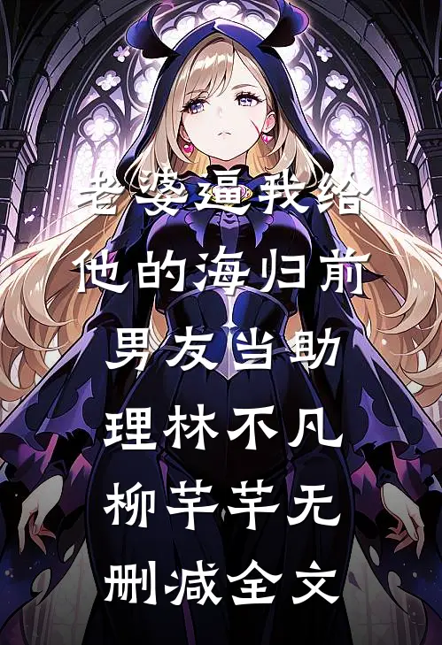 老婆逼我给他的海归前男友当助理林不凡柳芊芊无删减全文